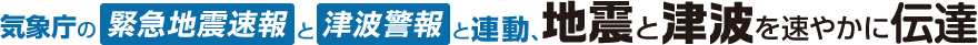 気象庁の緊急地震速報と津波速報と連動、地震と津波を速やかに伝達